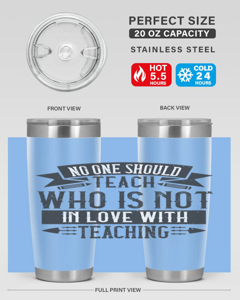 No one should teach who is not in love with teaching Style 91#- teacher- tumbler
