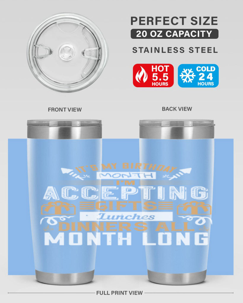 it’s my birthday month im accepting gifts lunches dinners all month long Style 81#- birthday- tumbler