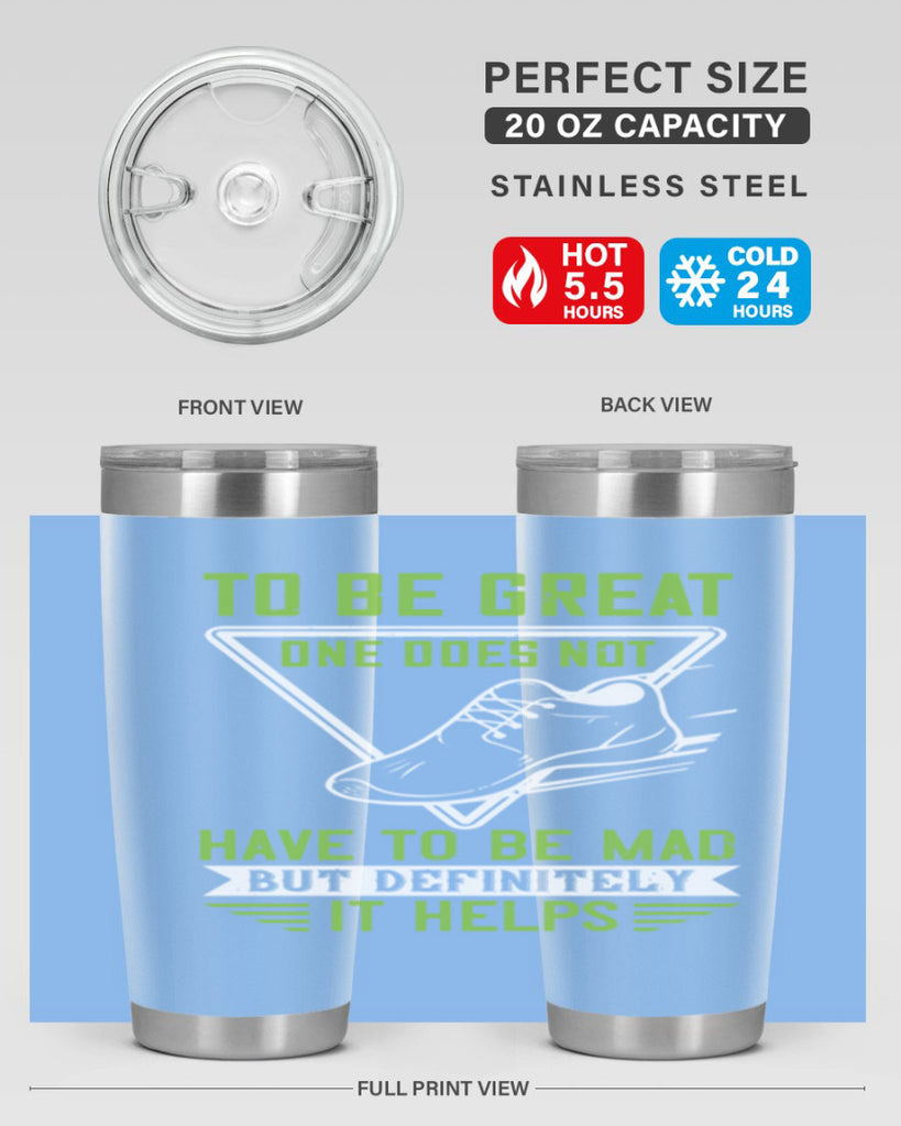 to be great one does not have to be mad but definitely it helps 6#- running- Tumbler