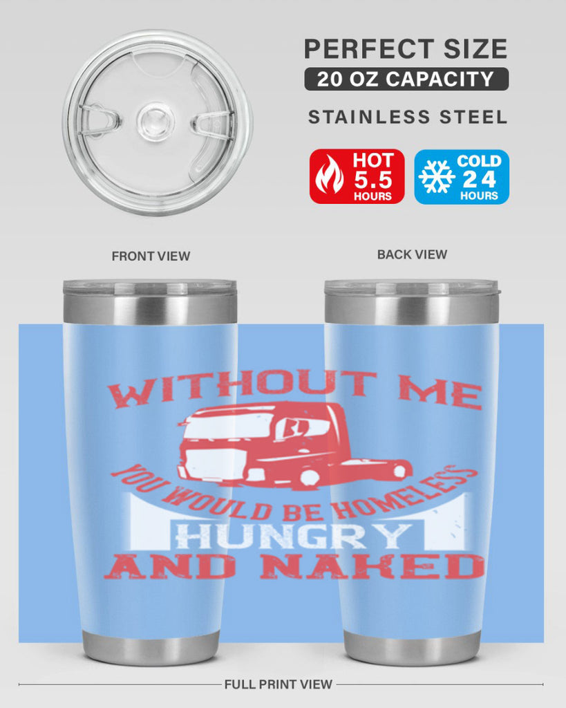 without me you would be homeless hungry and naked Style 8#- truck driver- tumbler