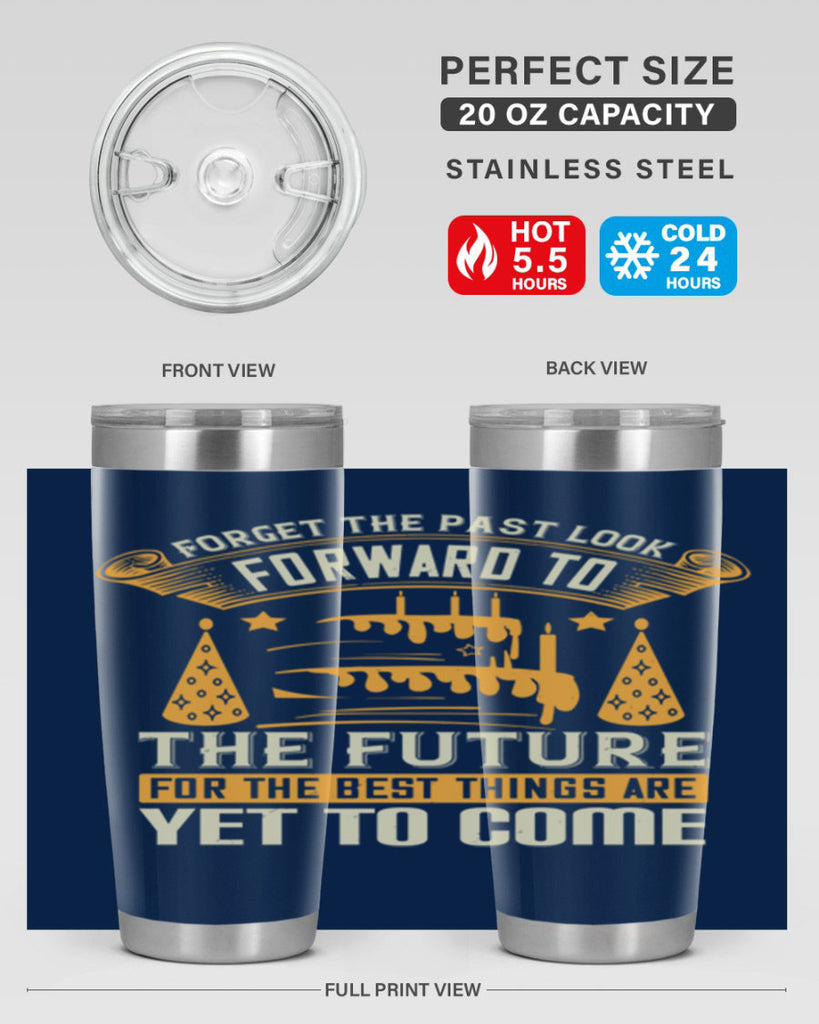 Forget the past look forward to the future for the best things are yet to come Style 84#- birthday- tumbler