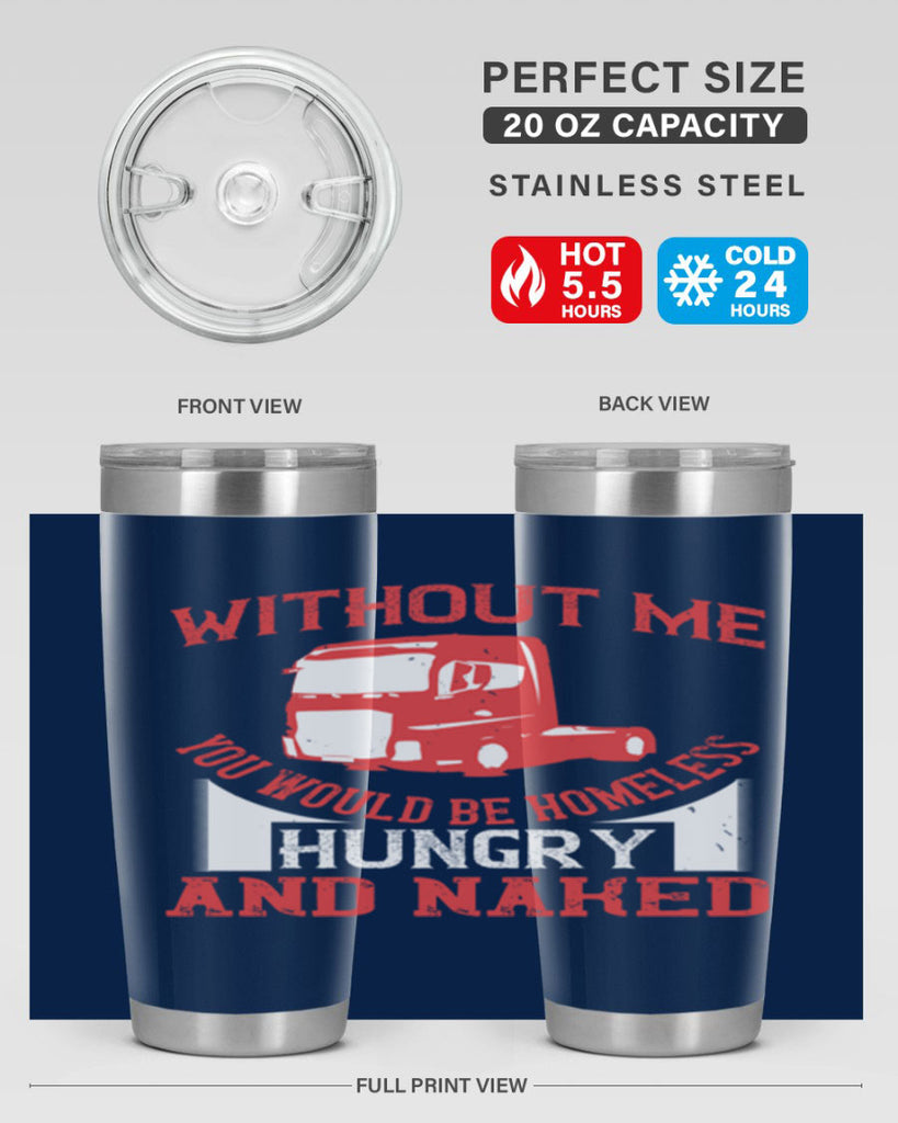 without me you would be homeless hungry and naked Style 8#- truck driver- tumbler