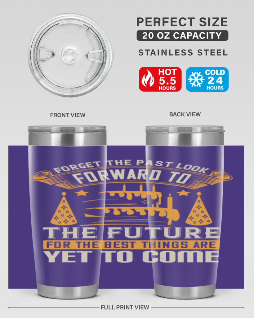 Forget the past look forward to the future for the best things are yet to come Style 84#- birthday- tumbler