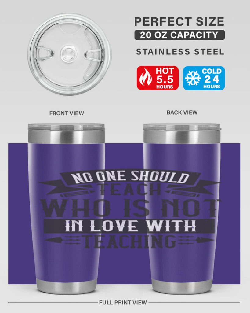 No one should teach who is not in love with teaching Style 91#- teacher- tumbler