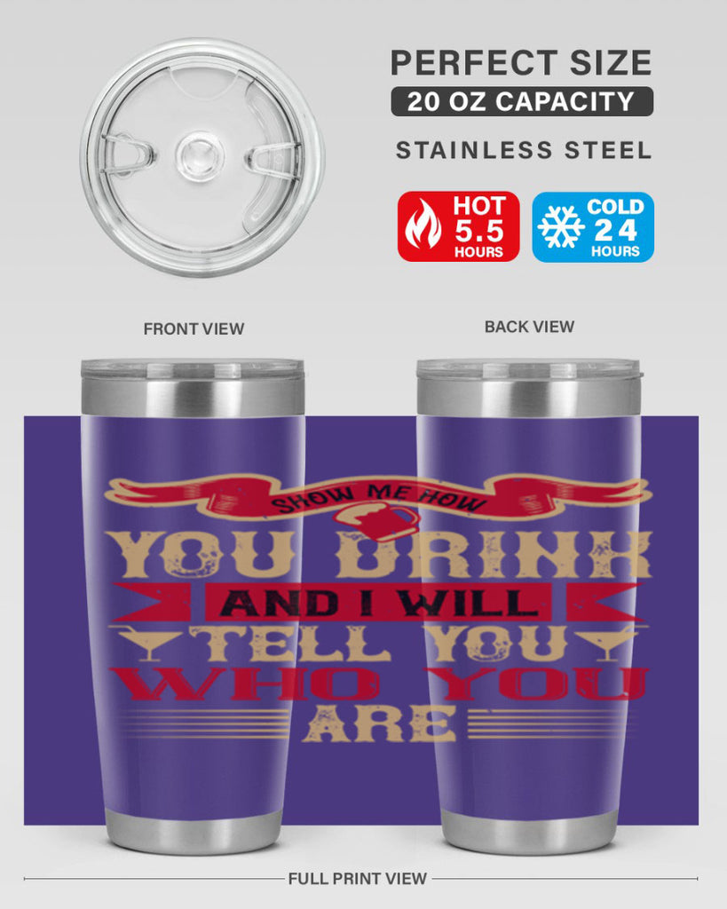 show me how you drink and i will tell you who you are 28#- drinking- Tumbler
