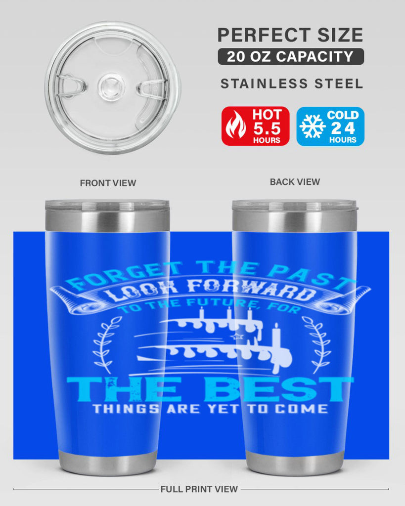 Forget the past look forward to the future for the best things are yet to come Style 82#- birthday- tumbler