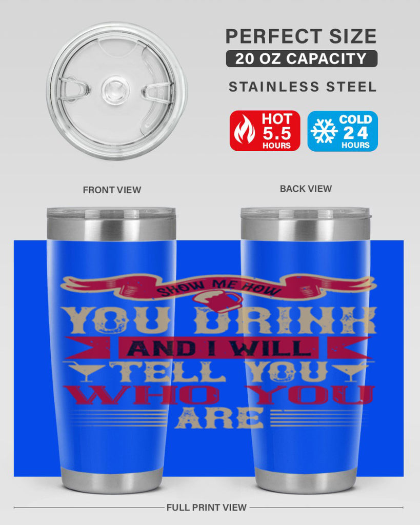 show me how you drink and i will tell you who you are 28#- drinking- Tumbler