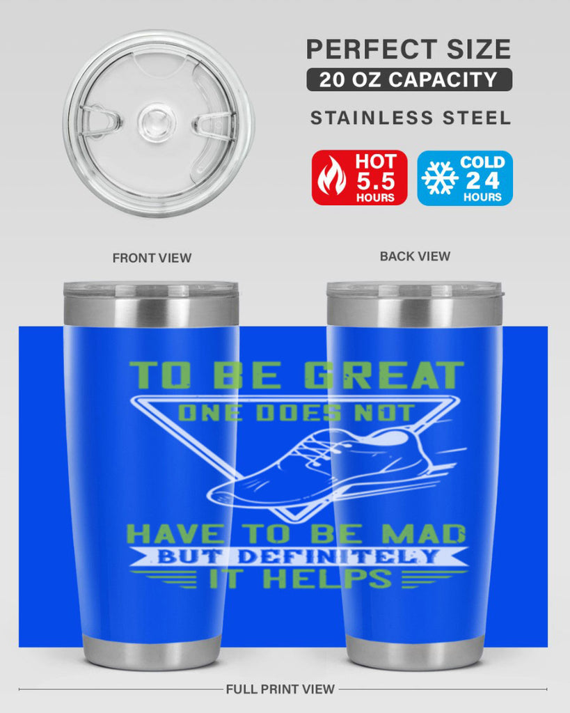 to be great one does not have to be mad but definitely it helps 6#- running- Tumbler