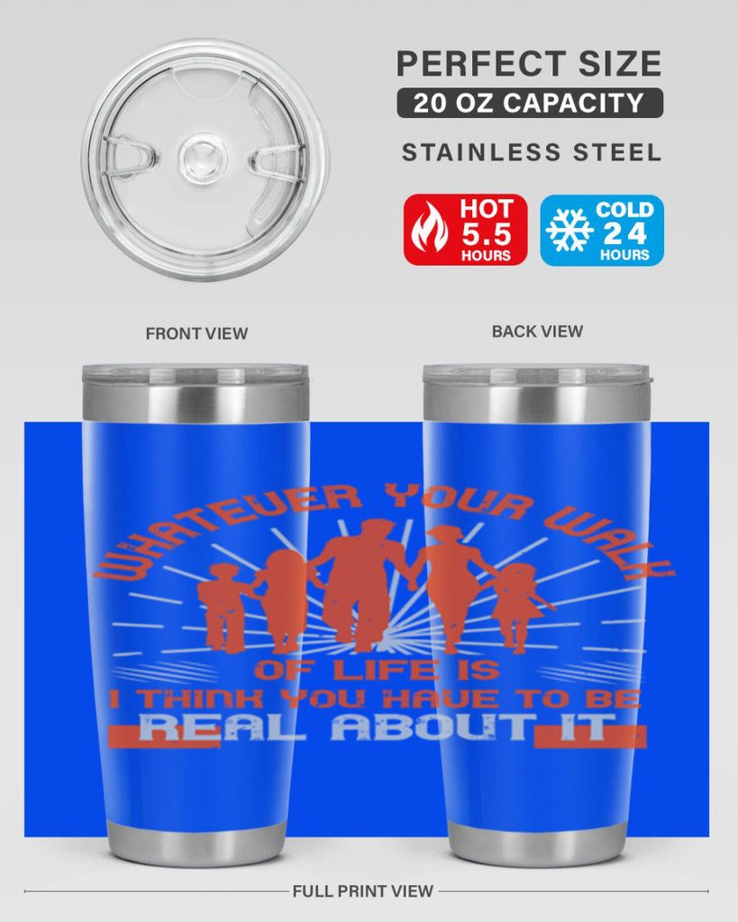 whateuer your walh of life is i think you haue to be real about it 13#- walking- Tumbler