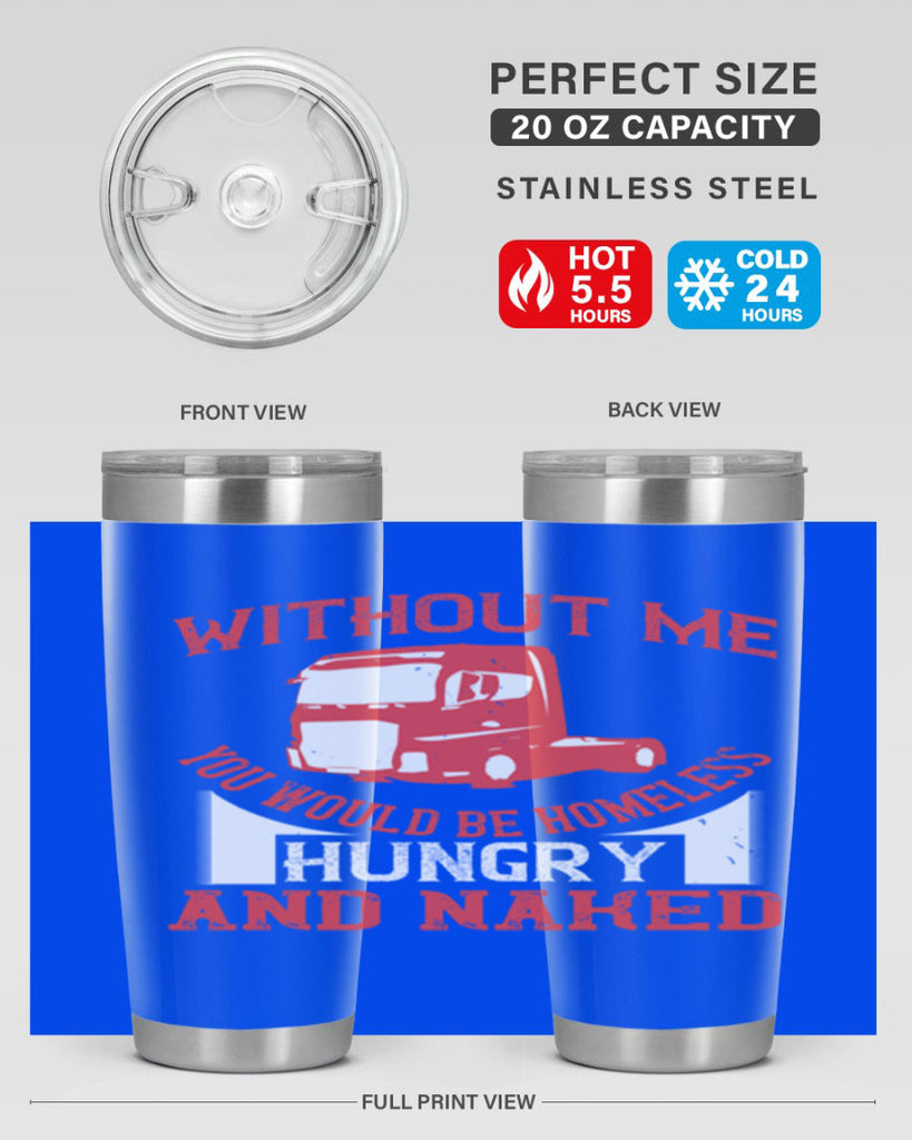 without me you would be homeless hungry and naked Style 8#- truck driver- tumbler