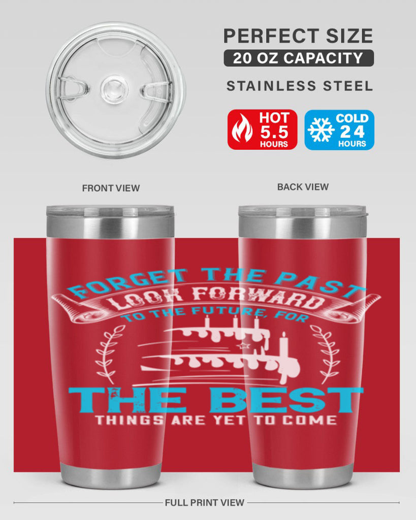 Forget the past look forward to the future for the best things are yet to come Style 82#- birthday- tumbler
