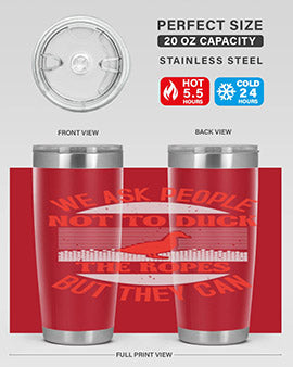 We ask people not to duck the ropes but they can Style 11#- duck- Tumbler