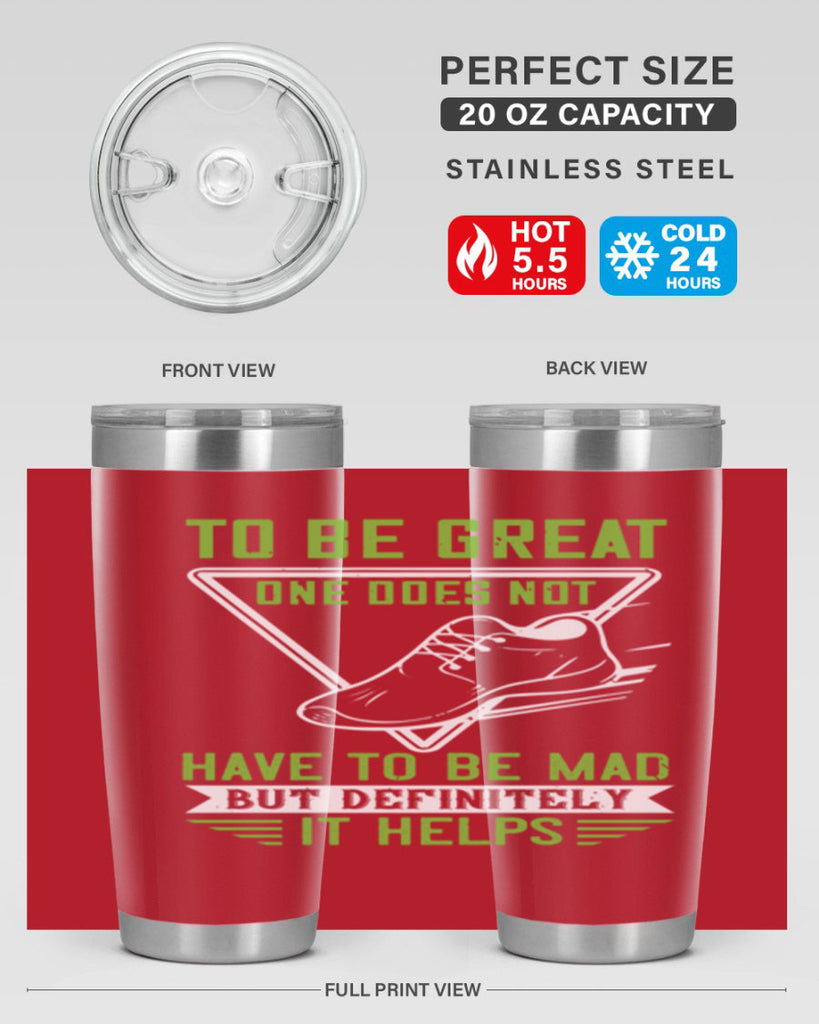 to be great one does not have to be mad but definitely it helps 6#- running- Tumbler