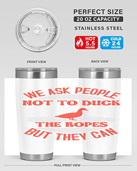 We ask people not to duck the ropes but they can Style 11#- duck- Tumbler