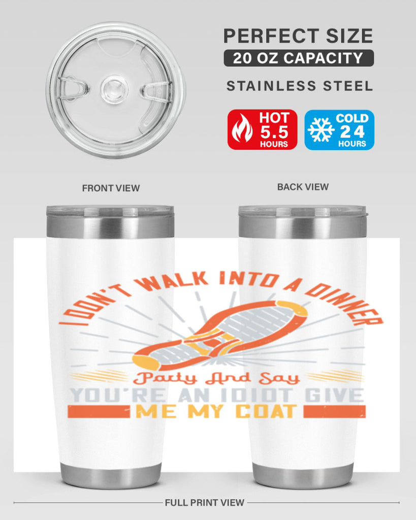 i dont walk into a dinner party and say youre an idiot give me my coat 75#- walking- Tumbler