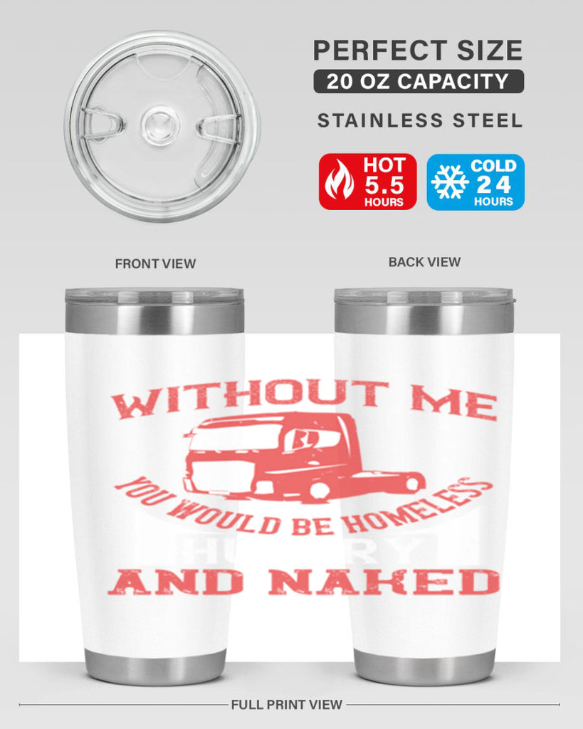 without me you would be homeless hungry and naked Style 8#- truck driver- tumbler