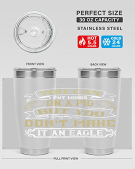 You can put wings on a pig but you dont make it an eagle Style 7#- pig- Tumbler