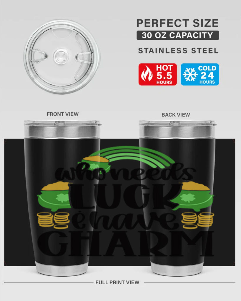 Who Needs I Have Charm Style 15#- St Patricks Day- Tumbler