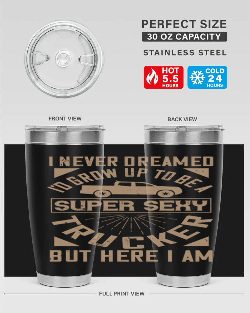i never dreamed i’ grow up to be a super sexy trucker but here i am Style 41#- truck driver- tumbler