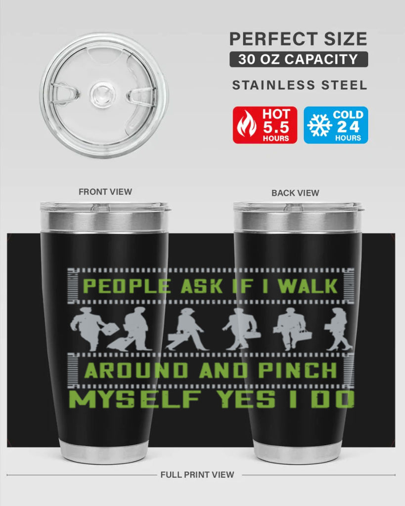 people ask if i walk around and pinch myself yes i do 31#- walking- Tumbler