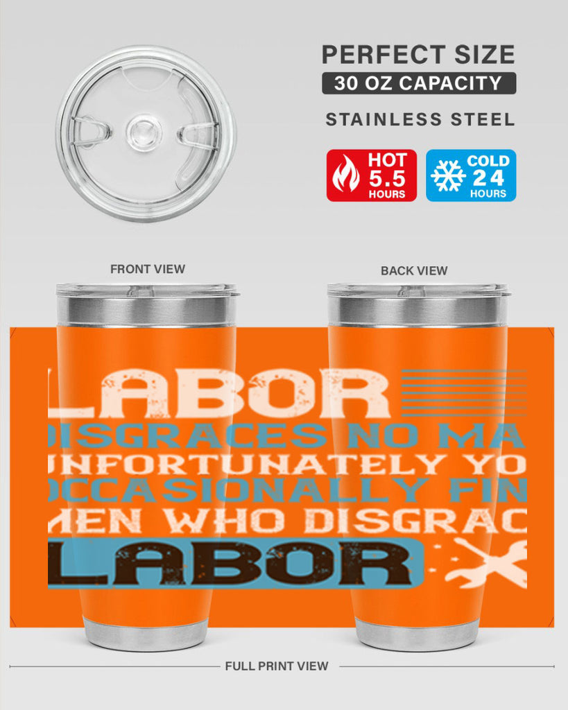 labor disgraces no man unfortunately you occasionally find men who disgrace labor 31#- labor day- Tumbler