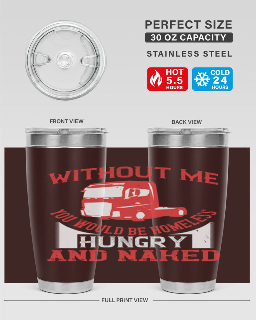 without me you would be homeless hungry and naked Style 8#- truck driver- tumbler