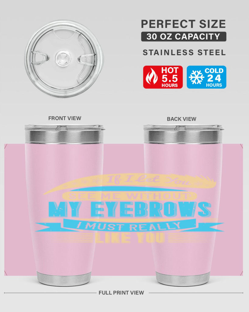 If I let you see me without my eyebrows I must really like you Style 206#- make up- Tumbler