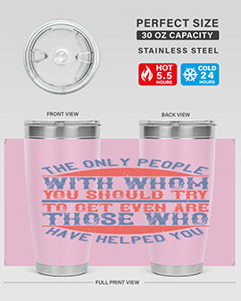 The only people with whom you should try to get even are those who have helped you Style 23#- volunteer- Tumbler