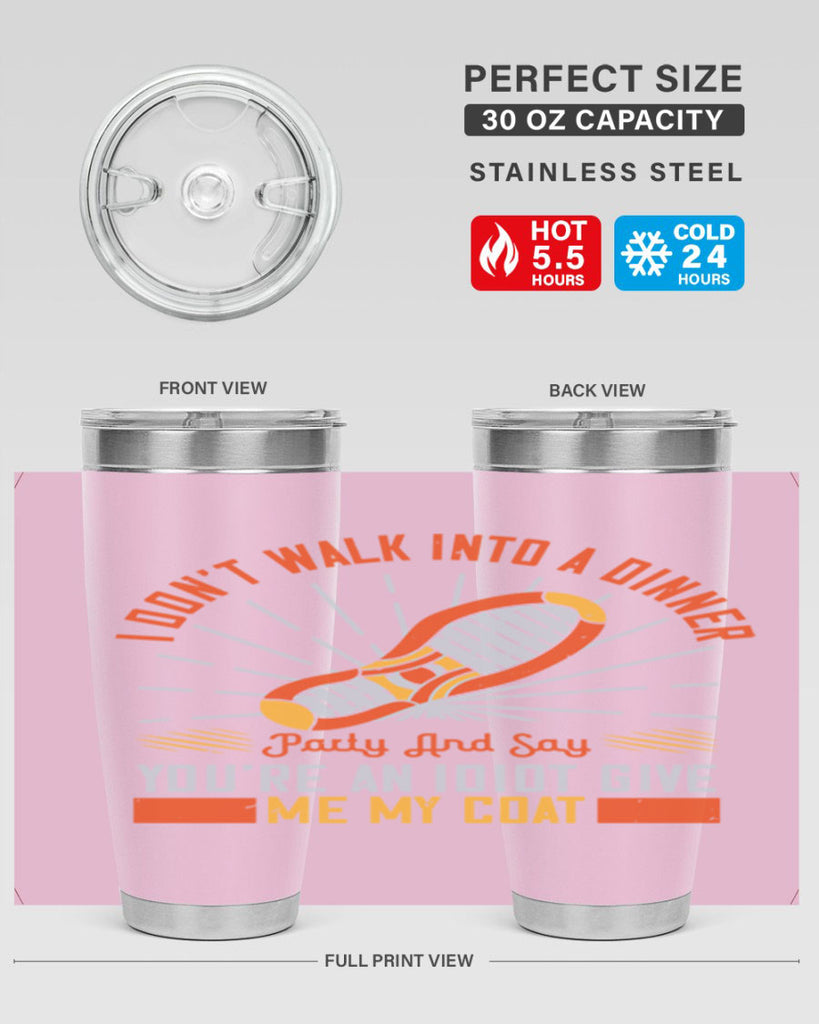 i dont walk into a dinner party and say youre an idiot give me my coat 75#- walking- Tumbler
