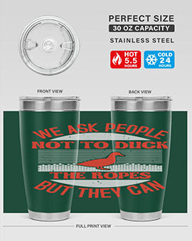 We ask people not to duck the ropes but they can Style 11#- duck- Tumbler