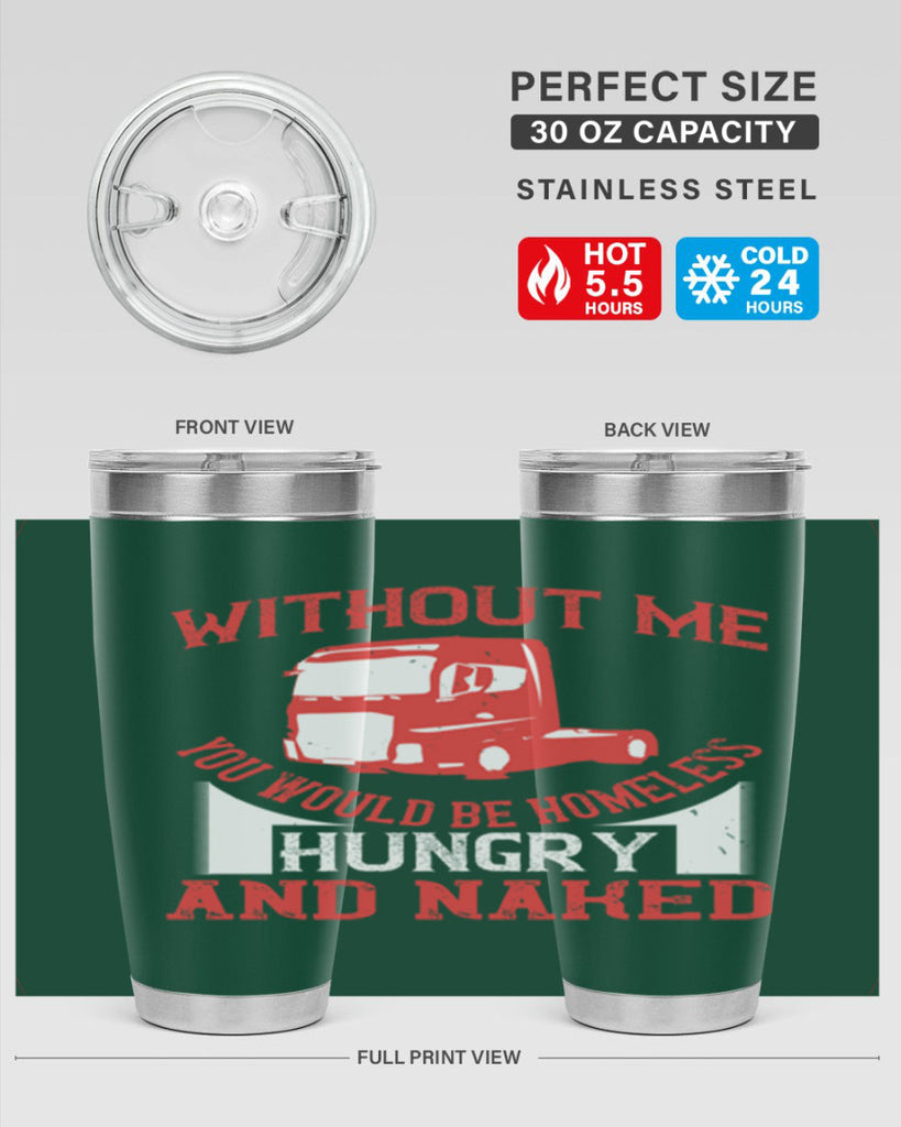 without me you would be homeless hungry and naked Style 8#- truck driver- tumbler