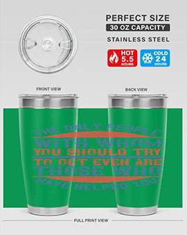 The only people with whom you should try to get even are those who have helped you Style 23#- volunteer- Tumbler