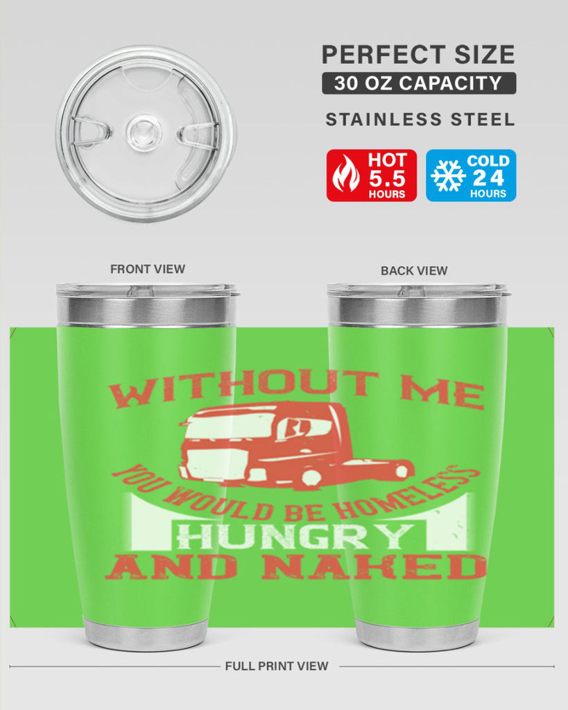 without me you would be homeless hungry and naked Style 8#- truck driver- tumbler