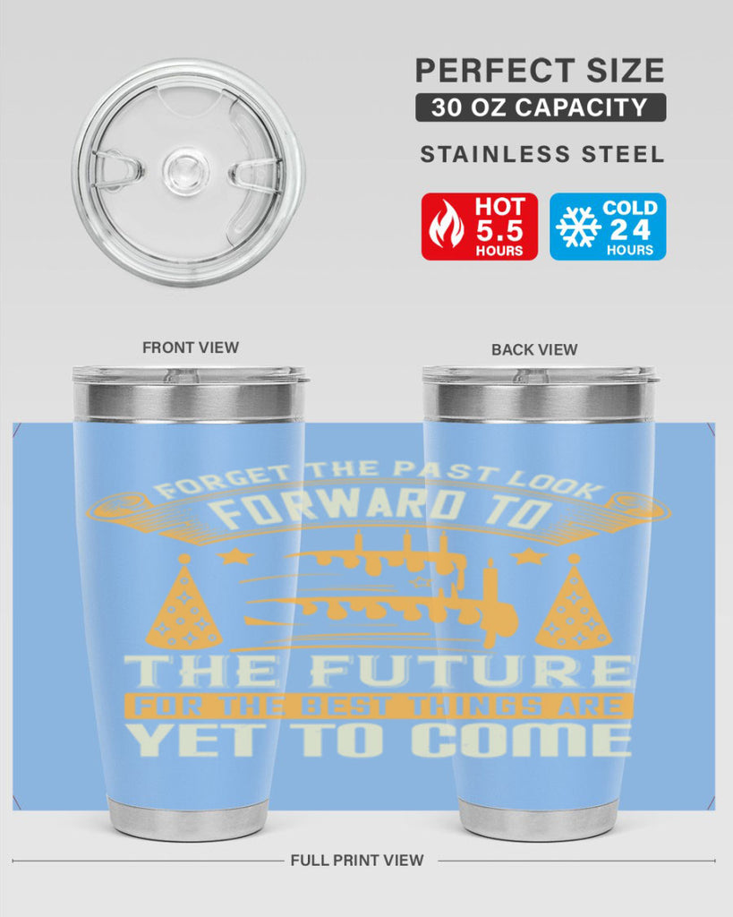 Forget the past look forward to the future for the best things are yet to come Style 84#- birthday- tumbler
