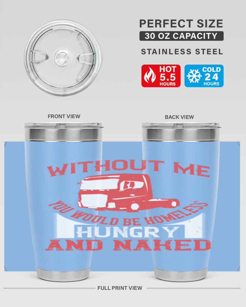 without me you would be homeless hungry and naked Style 8#- truck driver- tumbler