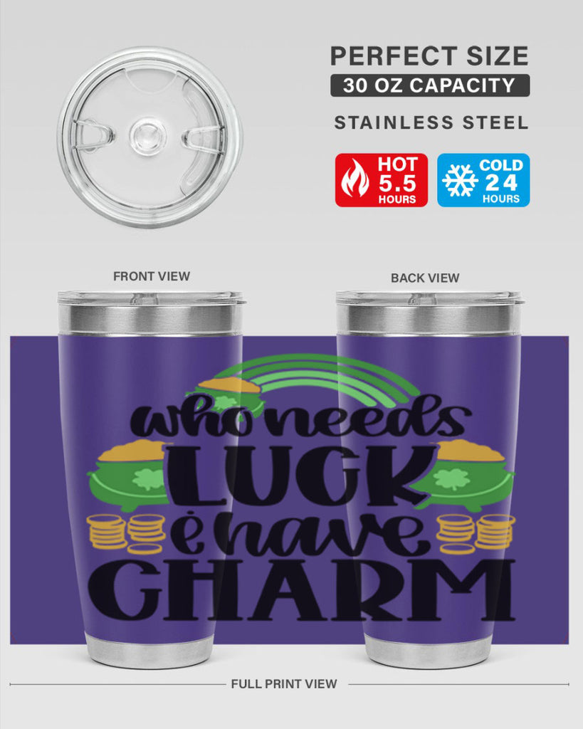 Who Needs I Have Charm Style 15#- St Patricks Day- Tumbler