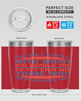 The only people with whom you should try to get even are those who have helped you Style 23#- volunteer- Tumbler