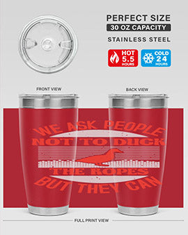 We ask people not to duck the ropes but they can Style 11#- duck- Tumbler