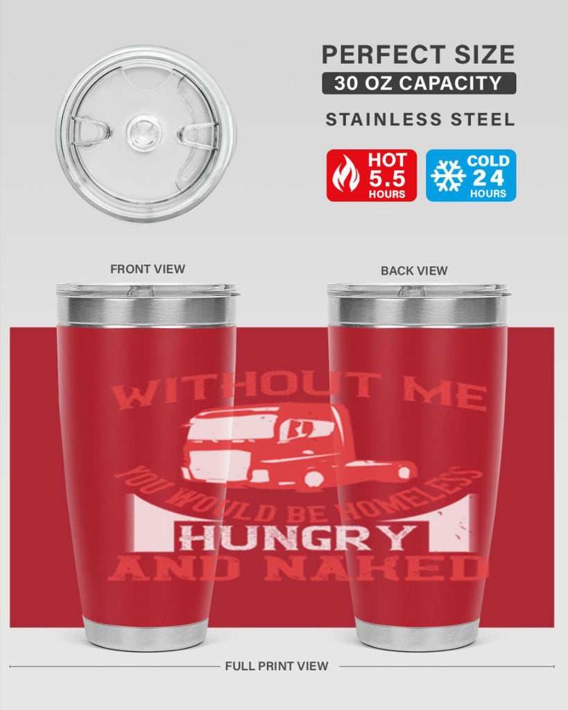 without me you would be homeless hungry and naked Style 8#- truck driver- tumbler
