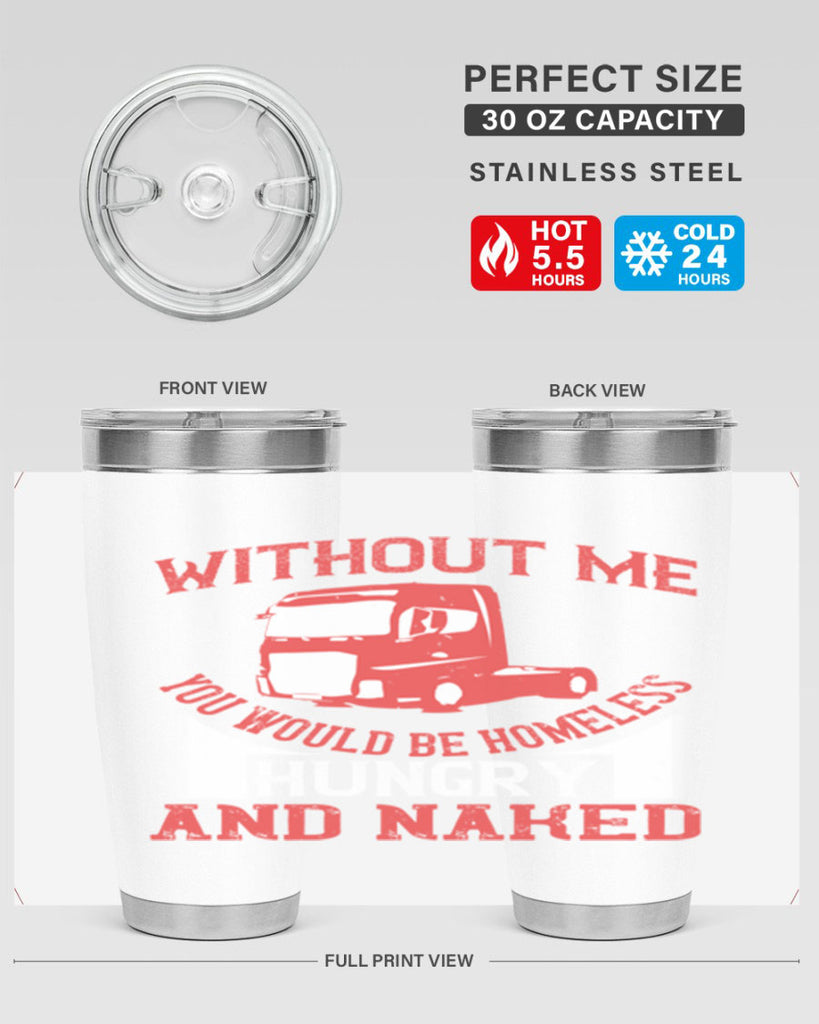 without me you would be homeless hungry and naked Style 8#- truck driver- tumbler