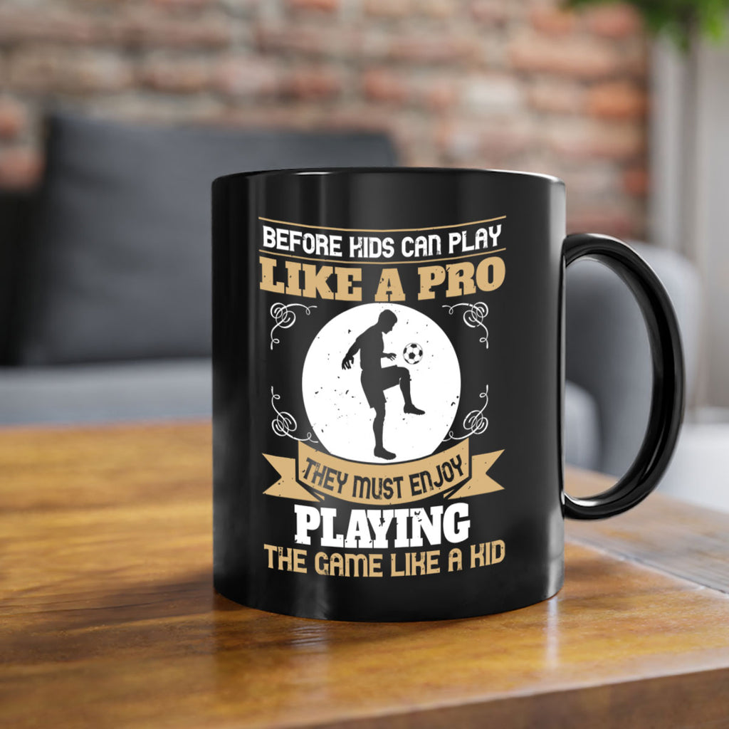 Before kids can play like a pro they must enjoy playing the game like a kid 1425#- soccer-Mug / Coffee Cup