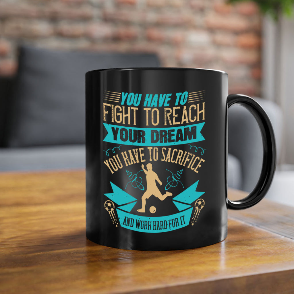 You have to fight to reach your dream You have to sacrifice and work hard for it 11#- soccer-Mug / Coffee Cup