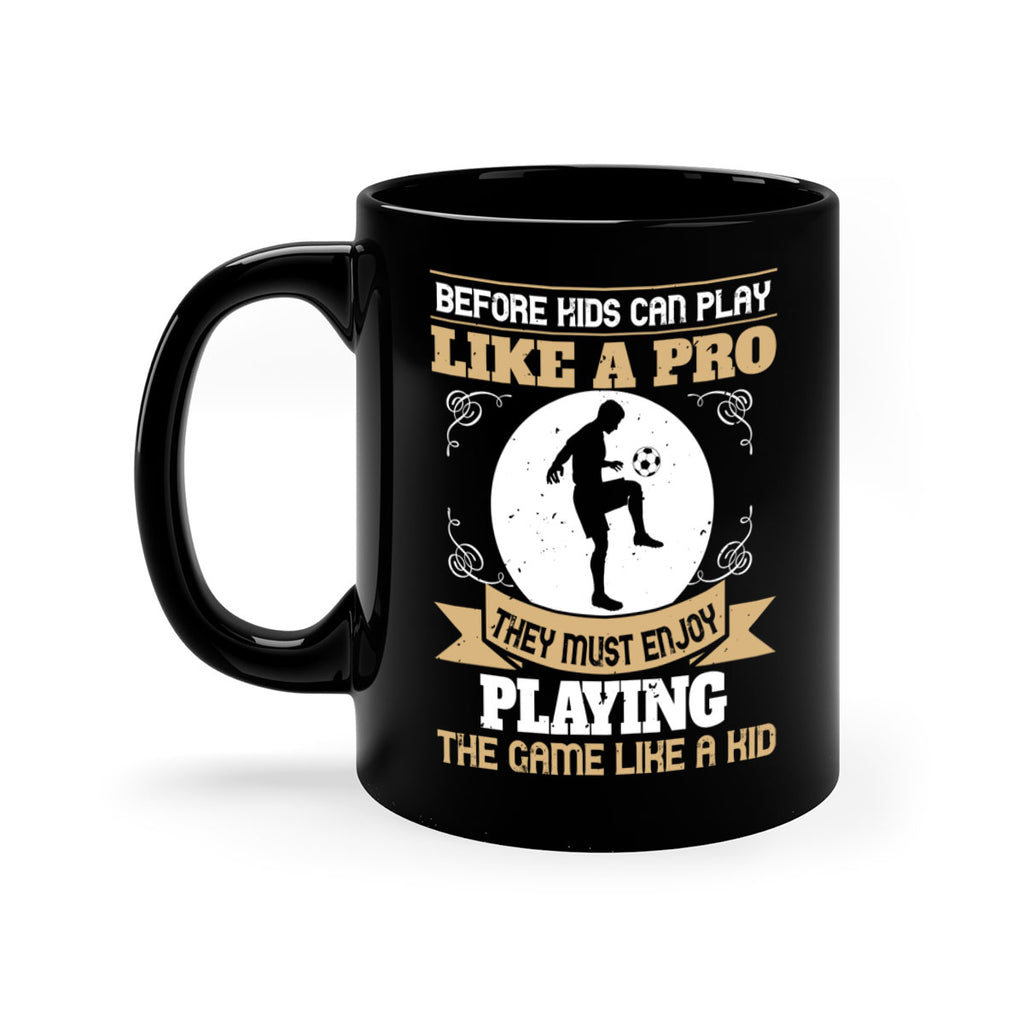 Before kids can play like a pro they must enjoy playing the game like a kid 1425#- soccer-Mug / Coffee Cup