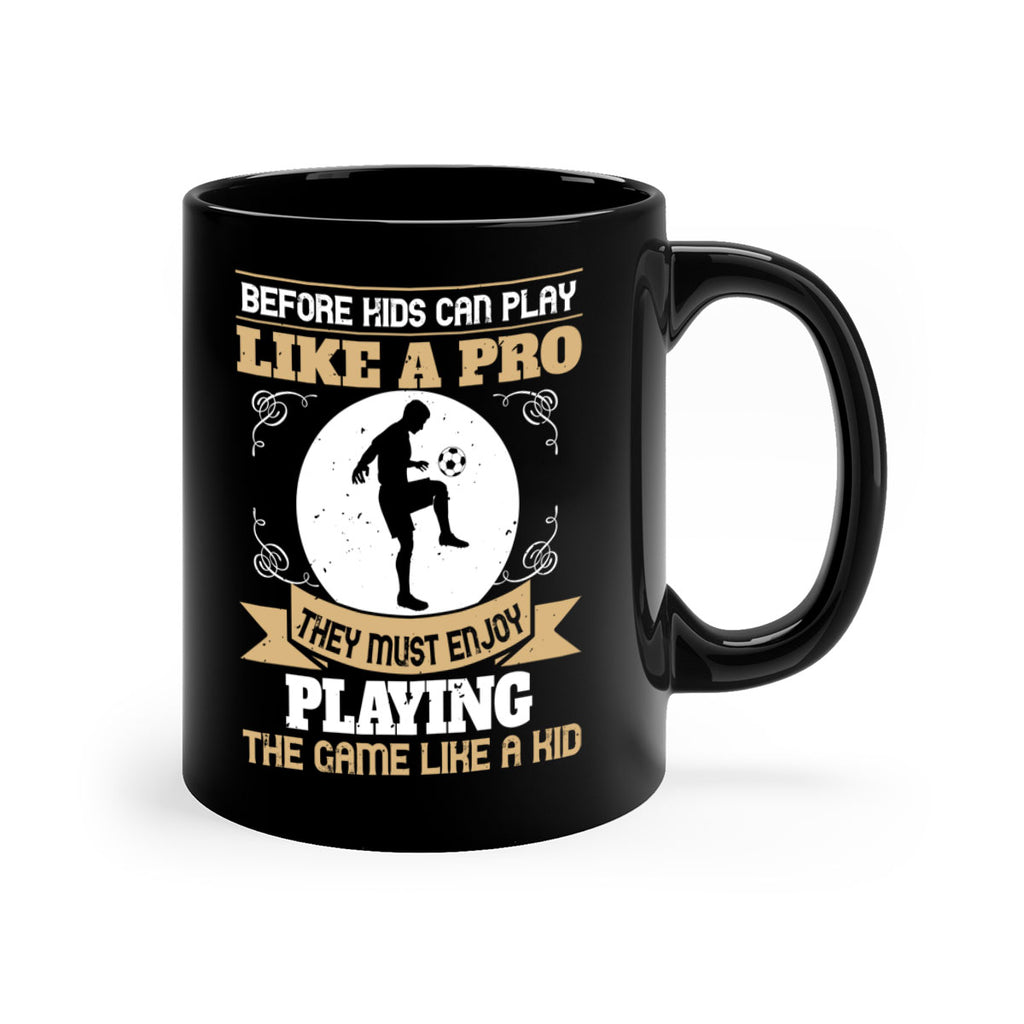 Before kids can play like a pro they must enjoy playing the game like a kid 1425#- soccer-Mug / Coffee Cup