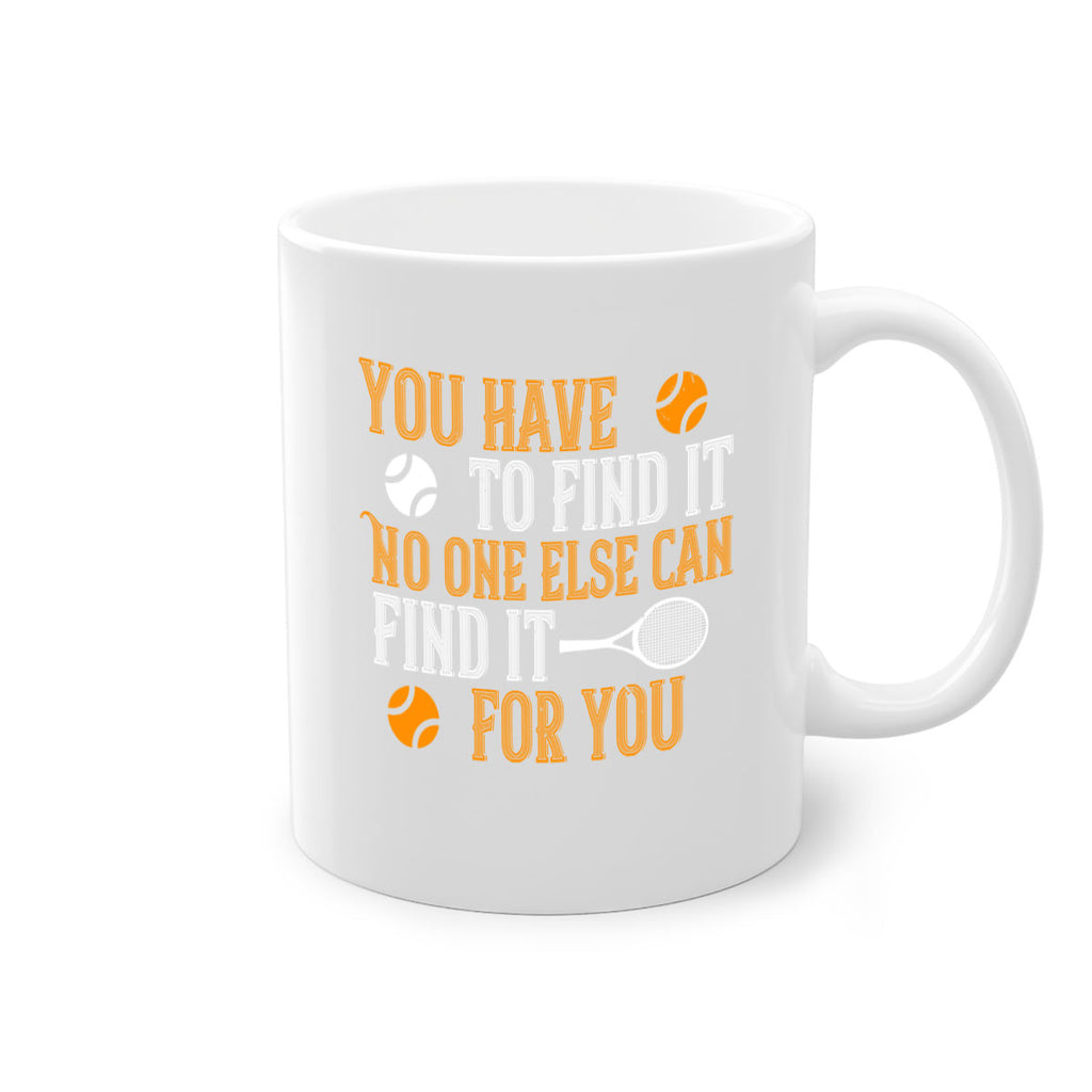 You have to find it No one else can find it for you 8#- tennis-Mug / Coffee Cup