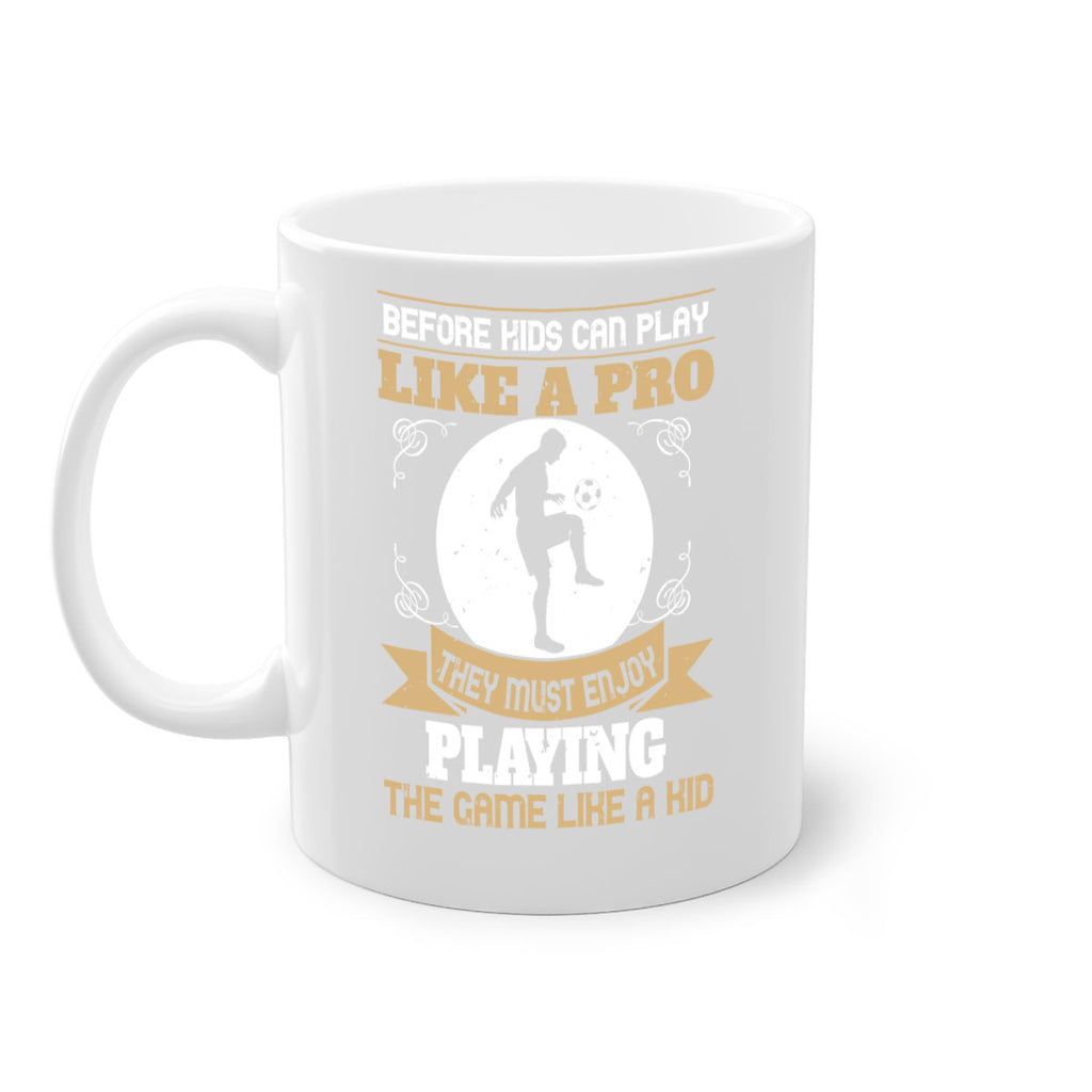 Before kids can play like a pro they must enjoy playing the game like a kid 1425#- soccer-Mug / Coffee Cup