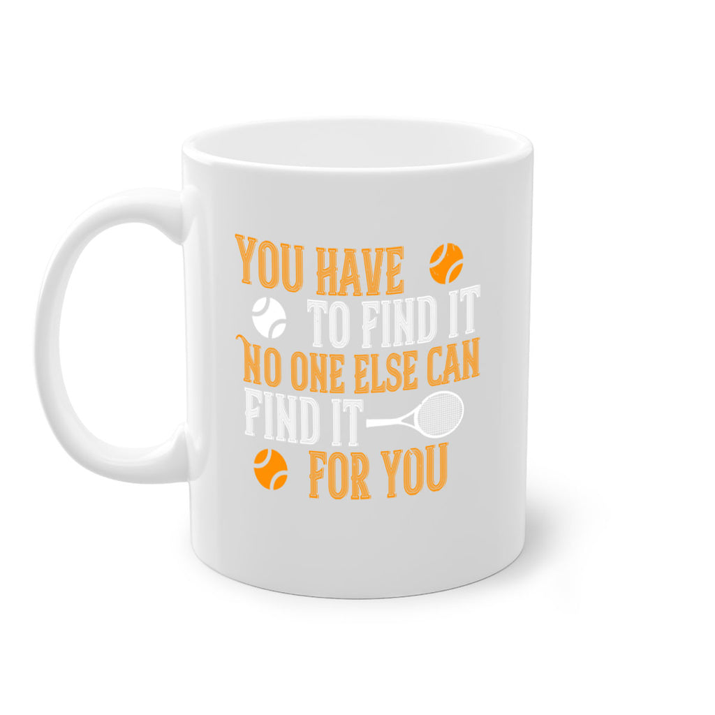 You have to find it No one else can find it for you 8#- tennis-Mug / Coffee Cup