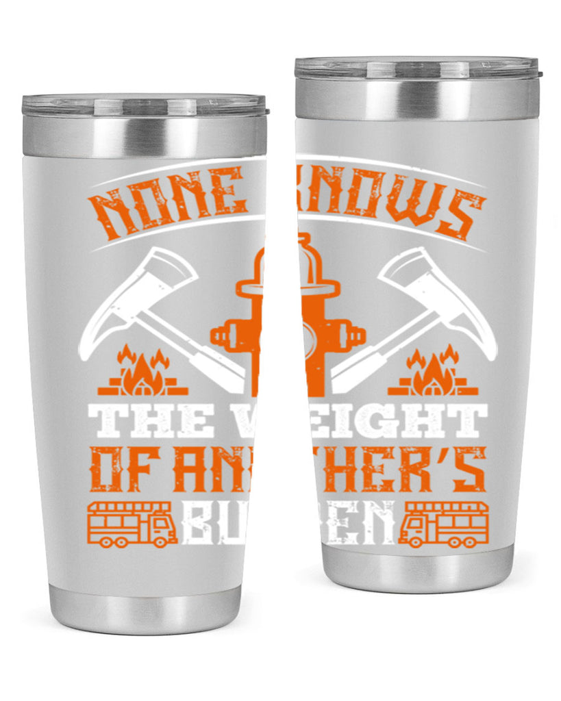 None knows the weight of another’s burden Style 46#- fire fighter- tumbler