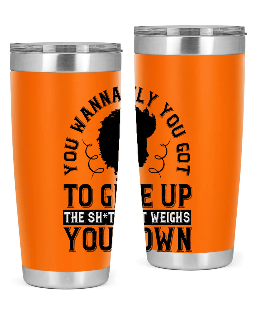 You wanna fly you got to give up the sht that weighs you down Style 45#- afro- Tumbler