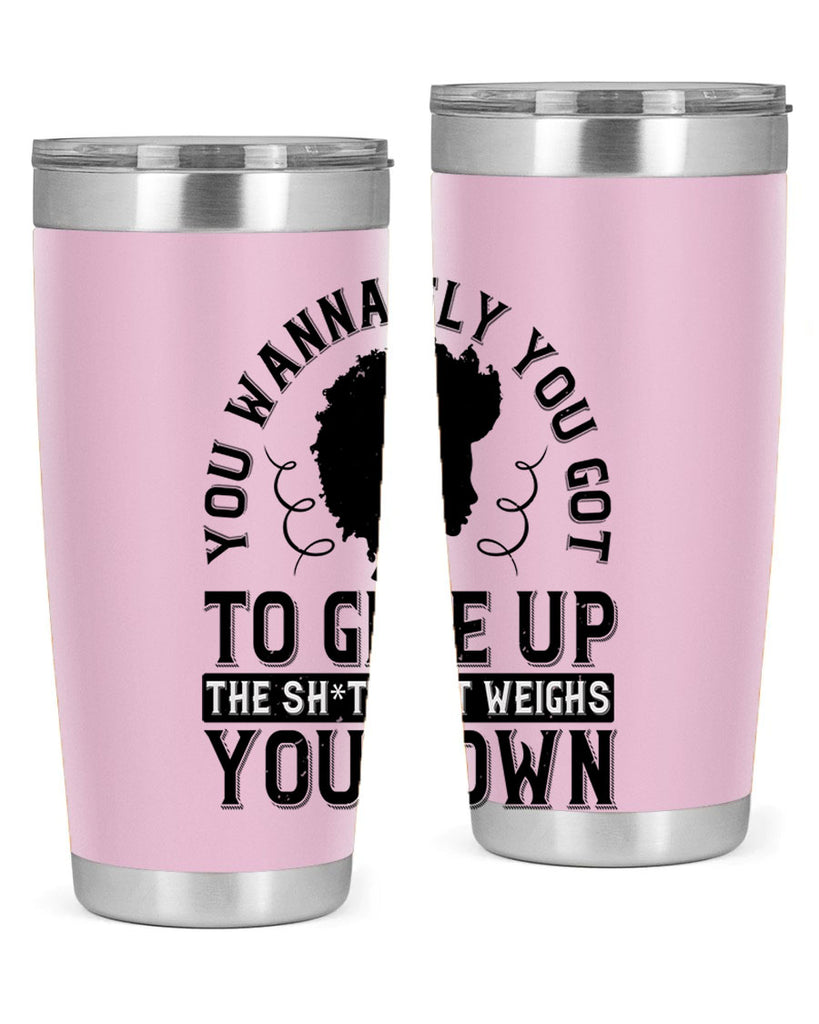 You wanna fly you got to give up the sht that weighs you down Style 45#- afro- Tumbler